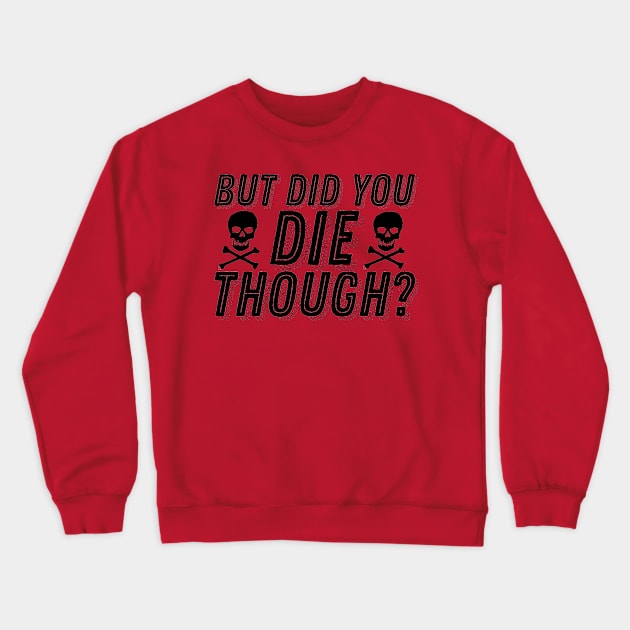 But Did You Die Though Funny Humor Meme Joke Sarcastic Saying Crewneck Sweatshirt by ballhard